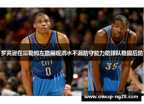 罗宾逊在富勒姆左路展现滴水不漏防守能力助球队稳固后防