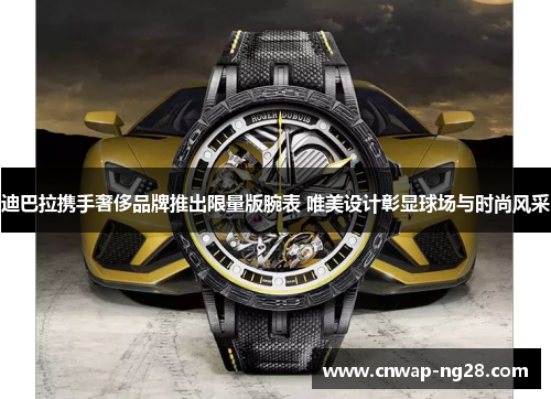 迪巴拉携手奢侈品牌推出限量版腕表 唯美设计彰显球场与时尚风采