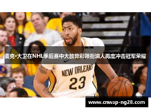 麦克·大卫在NHL季后赛中大放异彩领衔油人再度冲击冠军荣耀