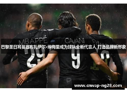 巴黎圣日耳曼宣布扎伊尔·埃梅里成为球队全新代言人 打造品牌新形象 巴黎圣日耳曼宣布扎伊尔·埃梅里成为球队全新代言人 打造品牌新形象